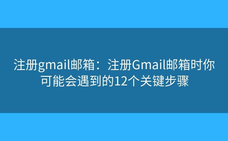注册gmail邮箱:注册Gmail邮箱时你可能会遇到的12个关键步骤 注册gmail邮箱:注册Gmail邮箱时你可能会遇到的12个关键步骤