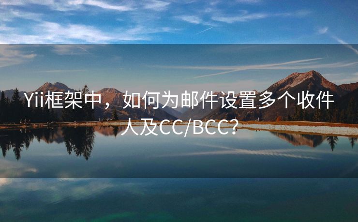 Yii框架中，如何为邮件设置多个收件人及CC/BCC？