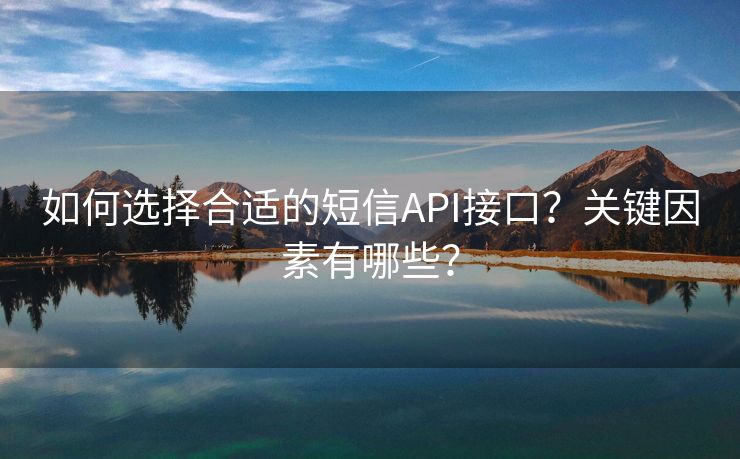 如何选择合适的短信API接口？关键因素有哪些？