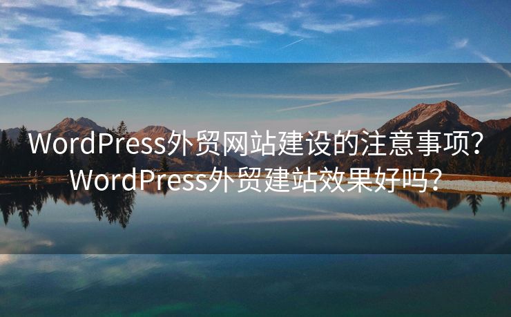 WordPress外贸网站建设的注意事项？WordPress外贸建站效果好吗？