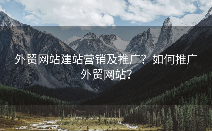 外贸网站建站营销及推广？如何推广外贸网站？