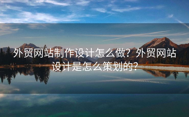 外贸网站制作设计怎么做？外贸网站设计是怎么策划的？