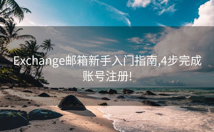 Exchange邮箱新手入门指南,4步完成账号注册!