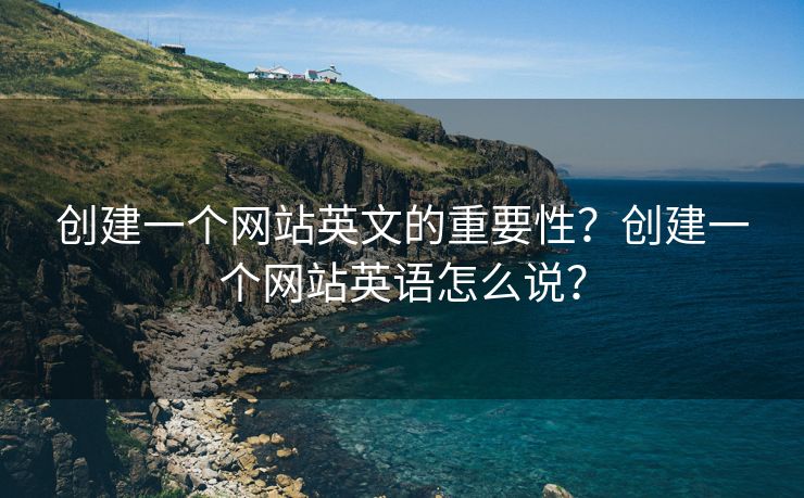 创建一个网站英文的重要性？创建一个网站英语怎么说？