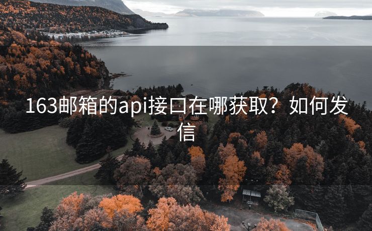 163邮箱的api接口在哪获取？如何发信