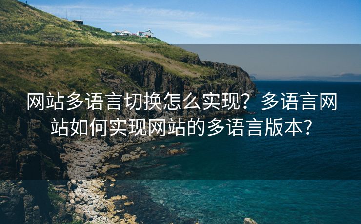 网站多语言切换怎么实现？多语言网站如何实现网站的多语言版本?