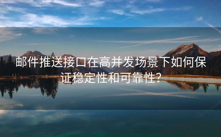 邮件推送接口在高并发场景下如何保证稳定性和可靠性？