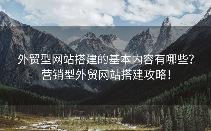 外贸型网站搭建的基本内容有哪些？营销型外贸网站搭建攻略！