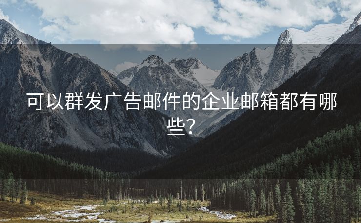 可以群发广告邮件的企业邮箱都有哪些？