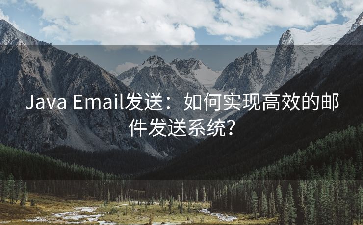 Java Email发送：如何实现高效的邮件发送系统？