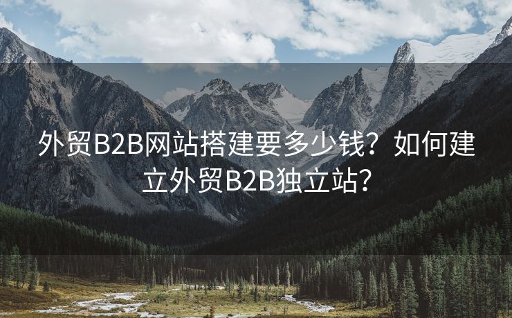 外贸B2B网站搭建要多少钱？如何建立外贸B2B独立站？