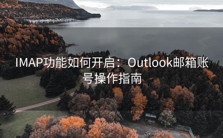 IMAP功能如何开启：Outlook邮箱账号操作指南