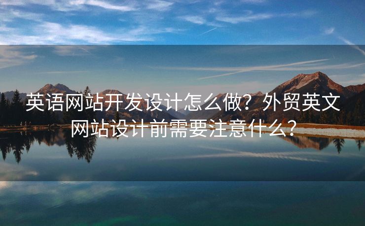 英语网站开发设计怎么做？外贸英文网站设计前需要注意什么？