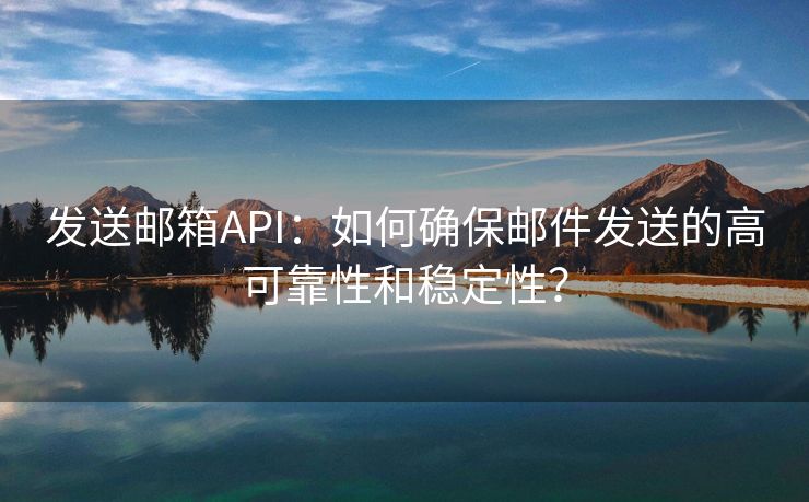 发送邮箱API：如何确保邮件发送的高可靠性和稳定性？