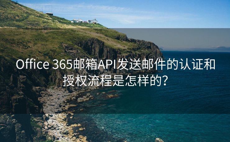 Office 365邮箱API发送邮件的认证和授权流程是怎样的？