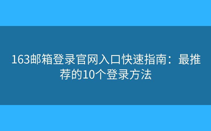 163邮箱登录官网入口快速指南:最推荐的10个登录方法 163邮箱登录官网入口快速指南:最推荐的10个登录方法
