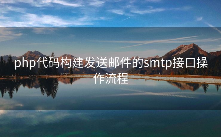 php代码构建发送邮件的smtp接口操作流程