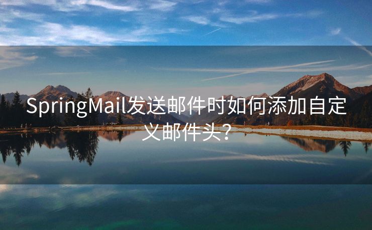 SpringMail发送邮件时如何添加自定义邮件头？