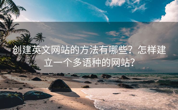 创建英文网站的方法有哪些？怎样建立一个多语种的网站？