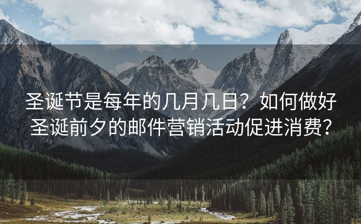 圣诞节是每年的几月几日？如何做好圣诞前夕的邮件营销活动促进消费？