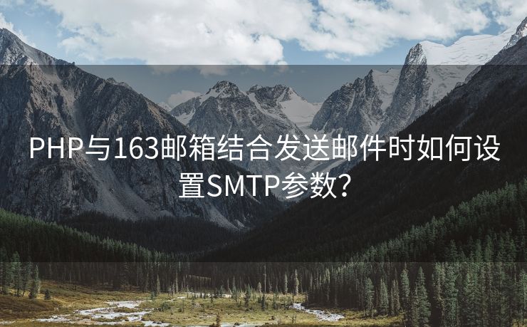 PHP与163邮箱结合发送邮件时如何设置SMTP参数？