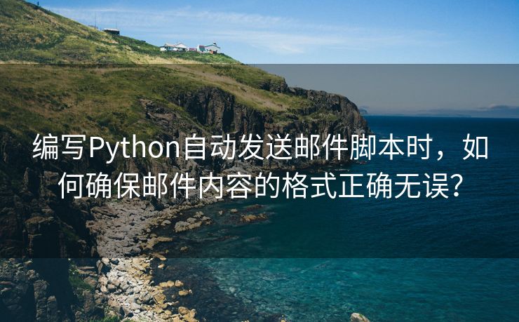 编写Python自动发送邮件脚本时，如何确保邮件内容的格式正确无误？