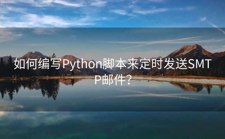 如何编写Python脚本来定时发送SMTP邮件？