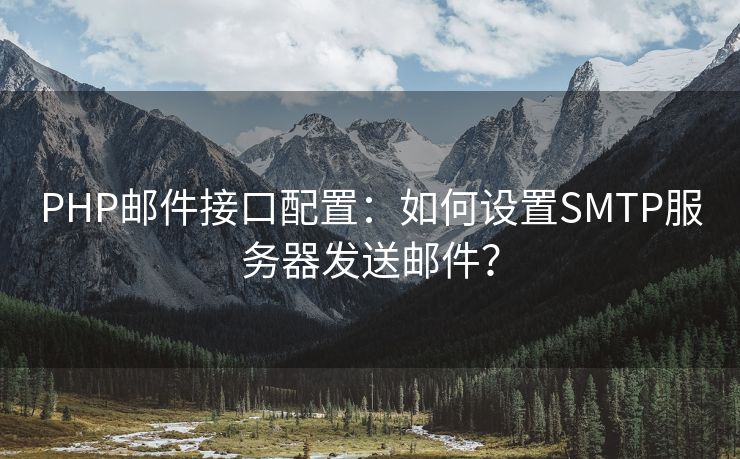 PHP邮件接口配置：如何设置SMTP服务器发送邮件？