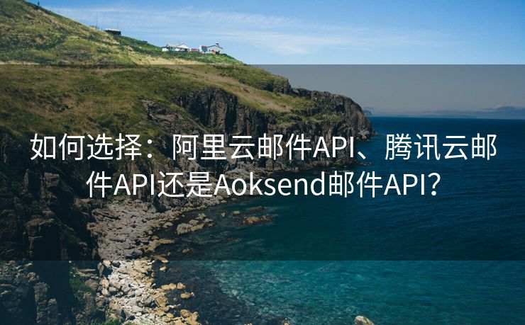 如何选择：阿里云邮件API、腾讯云邮件API还是Aoksend邮件API？