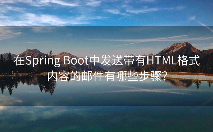 在Spring Boot中发送带有HTML格式内容的邮件有哪些步骤？