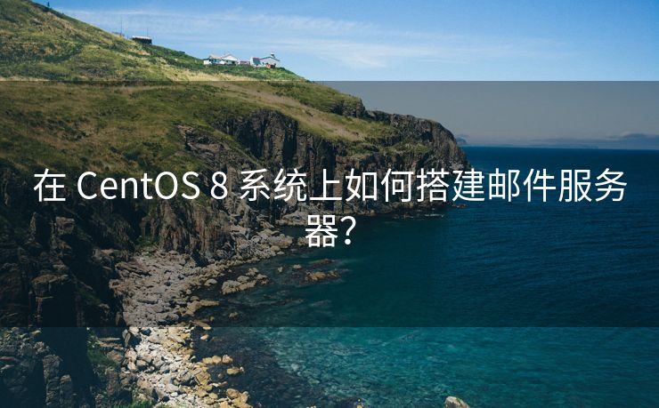 在 CentOS 8 系统上如何搭建邮件服务器？