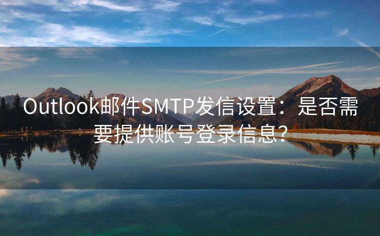 Outlook邮件SMTP发信设置：是否需要提供账号登录信息？