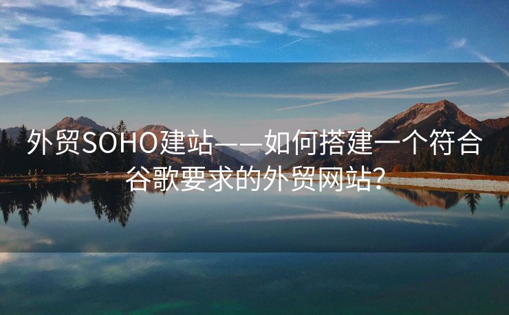 外贸SOHO建站——如何搭建一个符合谷歌要求的外贸网站？