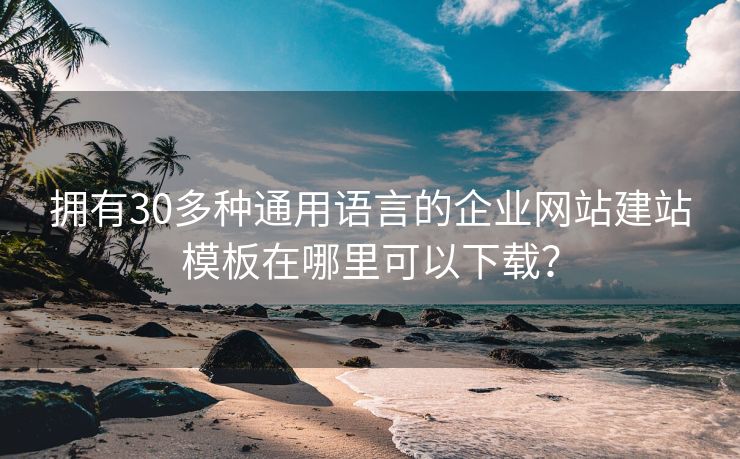 拥有30多种通用语言的企业网站建站模板在哪里可以下载？