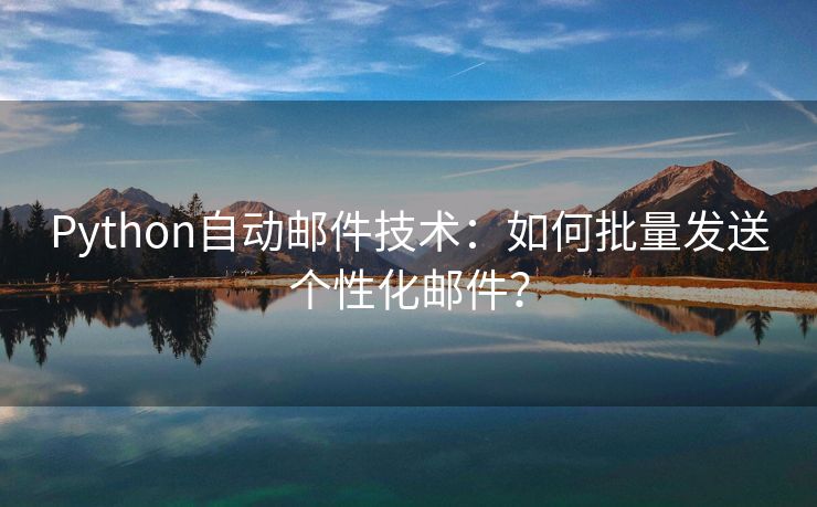 Python自动邮件技术：如何批量发送个性化邮件？