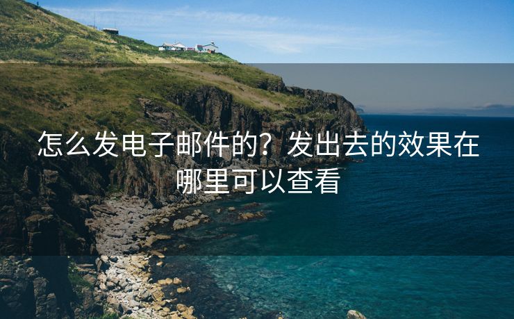 怎么发电子邮件的？发出去的效果在哪里可以查看