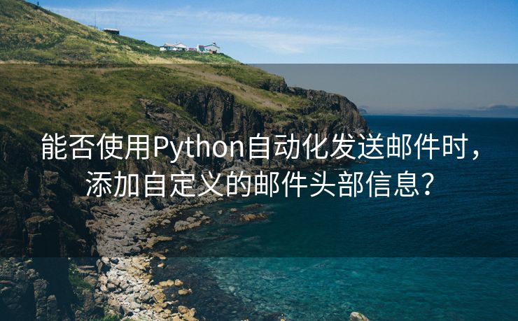 能否使用Python自动化发送邮件时，添加自定义的邮件头部信息？