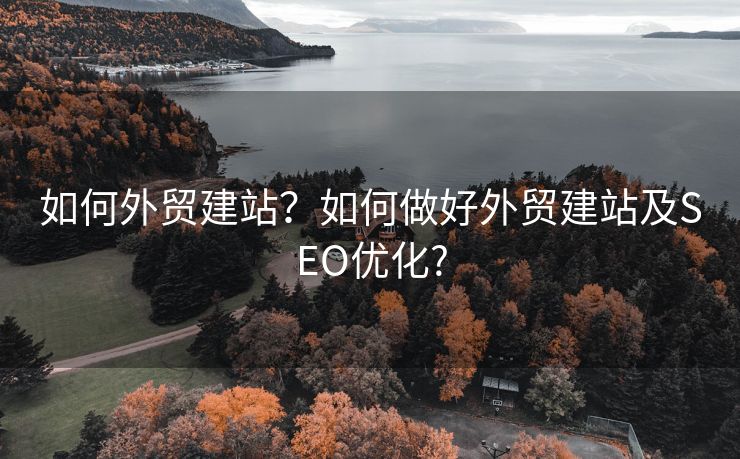 如何外贸建站？如何做好外贸建站及SEO优化?