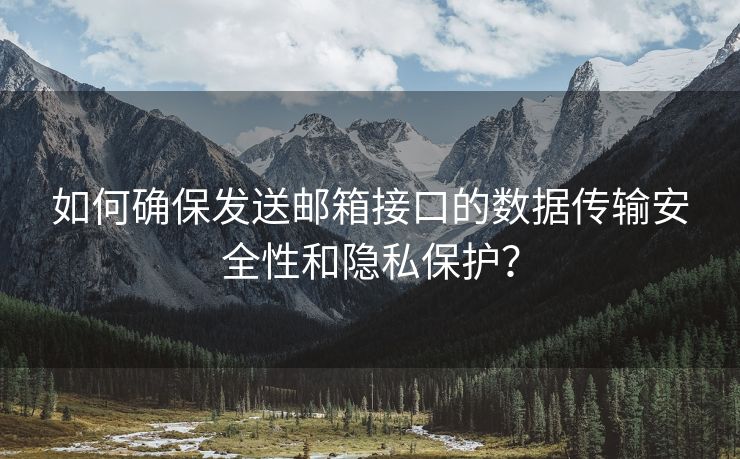 如何确保发送邮箱接口的数据传输安全性和隐私保护？