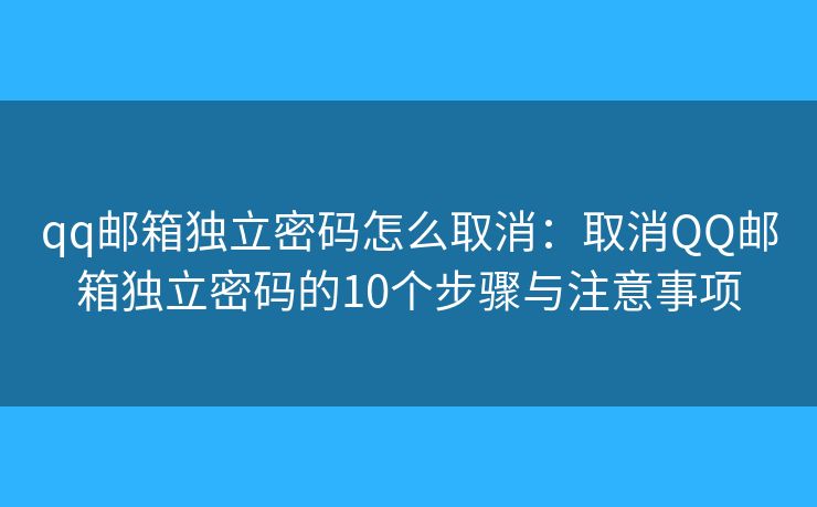 qq邮箱独立密码怎么取消:取消QQ邮箱独立密码的10个步骤与注意事项 qq邮箱独立密码怎么取消:取消QQ邮箱独立密码的10个步骤与注意事项