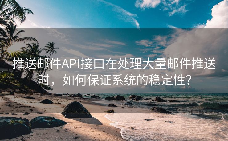 推送邮件API接口在处理大量邮件推送时，如何保证系统的稳定性？