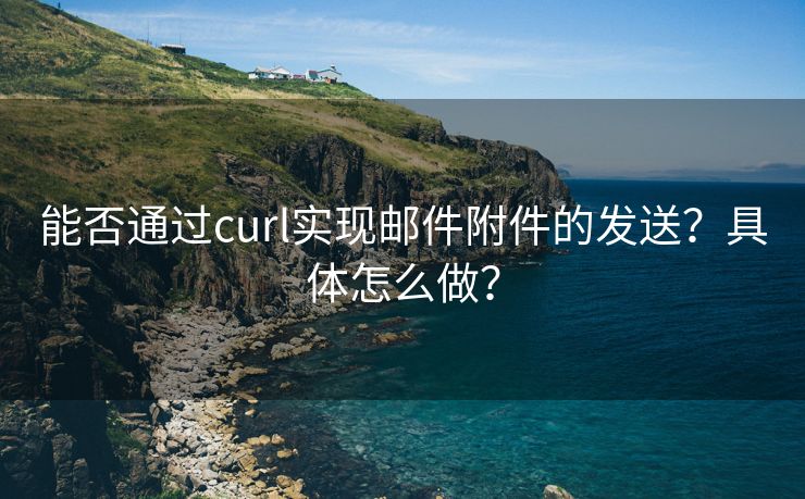 能否通过curl实现邮件附件的发送？具体怎么做？