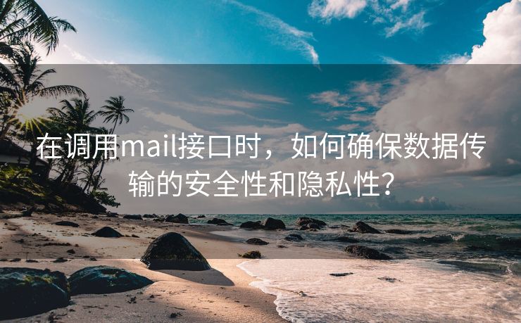 在调用mail接口时，如何确保数据传输的安全性和隐私性？