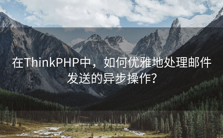 在ThinkPHP中，如何优雅地处理邮件发送的异步操作？