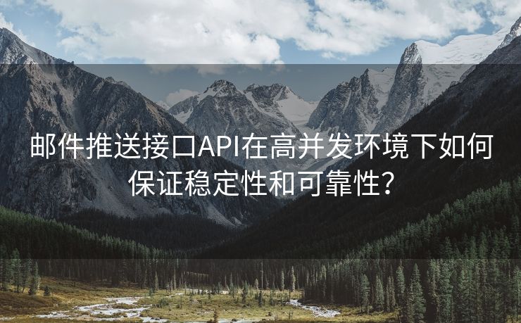 邮件推送接口API在高并发环境下如何保证稳定性和可靠性？