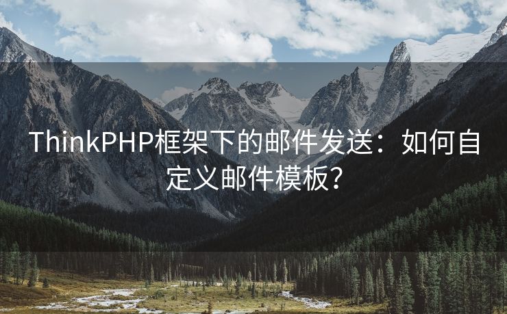 ThinkPHP框架下的邮件发送：如何自定义邮件模板？