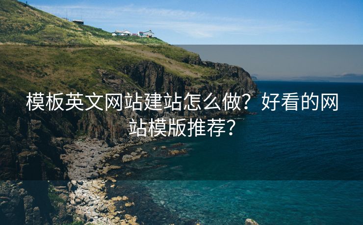 模板英文网站建站怎么做？好看的网站模版推荐？