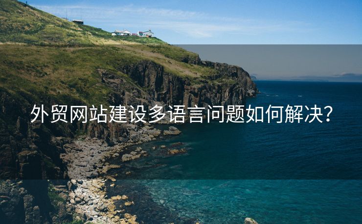 外贸网站建设多语言问题如何解决？