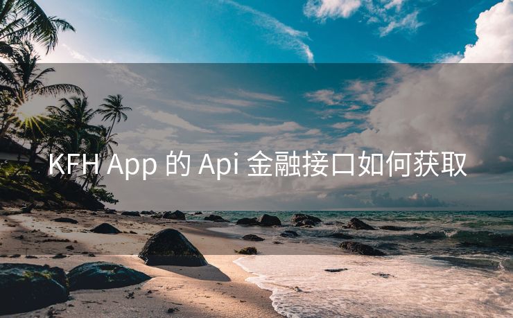 KFH App 的 Api 金融接口如何获取