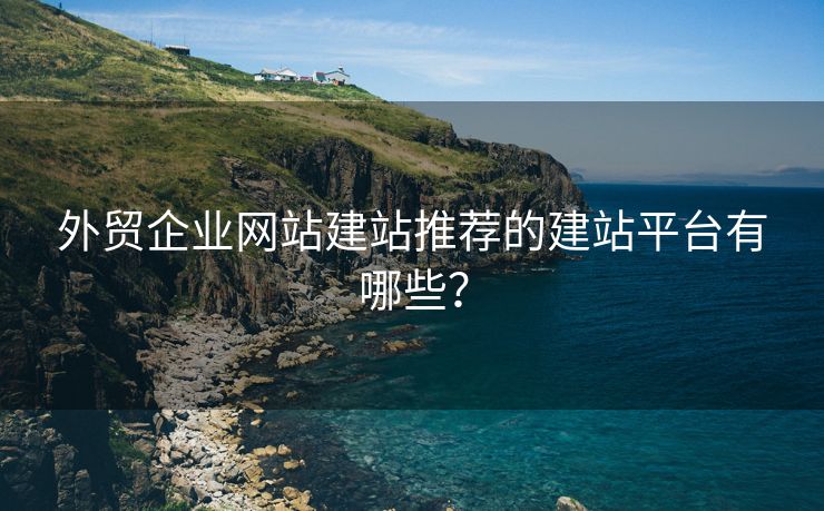 外贸企业网站建站推荐的建站平台有哪些？